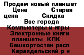 Продам новый планшет › Цена ­ 3 000 › Старая цена ­ 5 000 › Скидка ­ 50 - Все города Компьютеры и игры » Электронные книги, планшеты, КПК   . Башкортостан респ.,Караидельский р-н